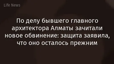 По делу бывшего главного архитектора Алматы зачитали новое обвинение: защита заявила, что оно осталось прежним