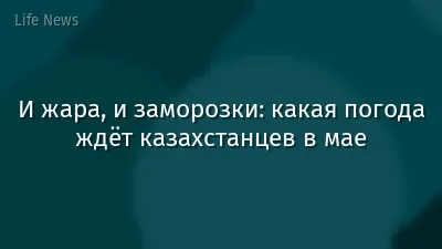И жара, и заморозки: какая погода ждёт казахстанцев в мае