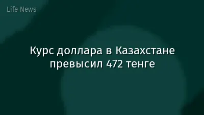 Курс доллара в Казахстане превысил 472 тенге