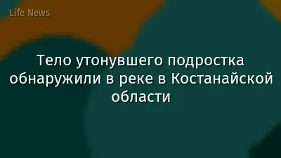Тело утонувшего подростка обнаружили в реке в Костанайской области