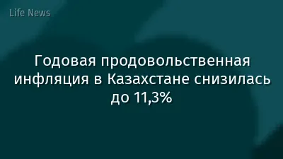 Годовая продовольственная инфляция в Казахстане снизилась до 11,3%