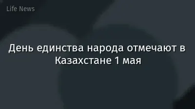 День единства народа отмечают в Казахстане 1 мая