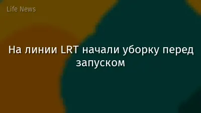 На линии LRT начали уборку перед запуском