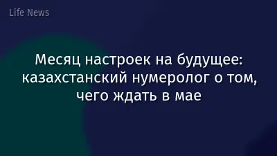 Месяц настроек на будущее: казахстанский нумеролог о том, чего ждать в мае