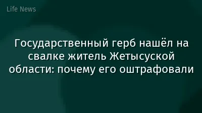 Государственный герб нашёл на свалке житель Жетысуской области: почему его оштрафовали