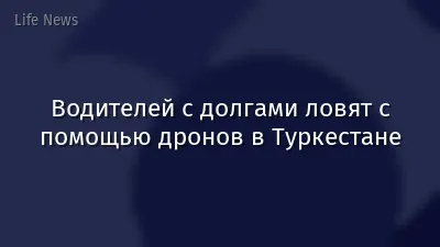 Водителей с долгами ловят с помощью дронов в Туркестане
