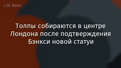 Толпы собираются в центре Лондона после подтверждения Бэнкси новой статуи