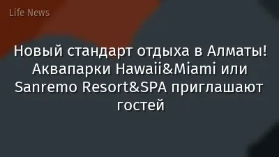 Новый стандарт отдыха в Алматы! Аквапарки Hawaii&Miami или Sanremo Resort&SPA приглашают гостей