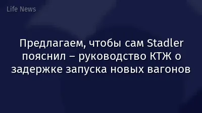Предлагаем, чтобы сам Stadler пояснил – руководство КТЖ о задержке запуска новых вагонов
