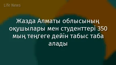 Жазда Алматы облысының оқушылары мен студенттері 350 мың теңгеге дейін табыс таба алады