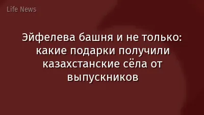 Эйфелева башня и не только: какие подарки получили казахстанские сёла от выпускников