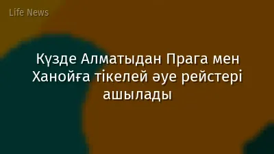 Күзде Алматыдан Прага мен Ханойға тікелей әуе рейстері ашылады