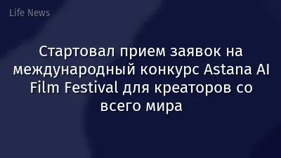 Стартовал прием заявок на международный конкурс Astana AI Film Festival для креаторов со всего мира