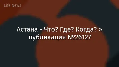 Астана - Что? Где? Когда? » публикация №26127