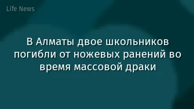 В Алматы двое школьников погибли от ножевых ранений во время массовой драки