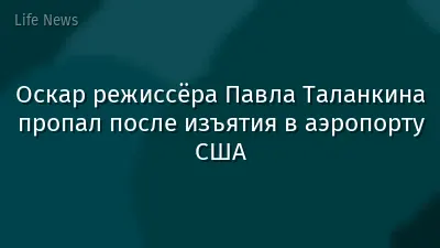 Оскар режиссёра Павла Таланкина пропал после изъятия в аэропорту США