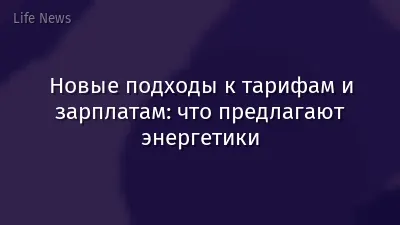Новые подходы к тарифам и зарплатам: что предлагают энергетики