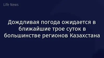 Дождливая погода ожидается в ближайшие трое суток в большинстве регионов Казахстана