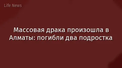 Массовая драка произошла в Алматы: погибли два подростка