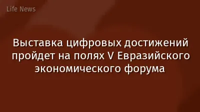 Выставка цифровых достижений пройдет на полях V Евразийского экономического форума