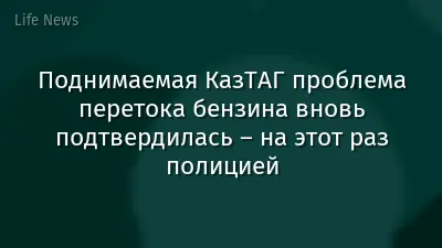Поднимаемая КазТАГ проблема перетока бензина вновь подтвердилась – на этот раз полицией