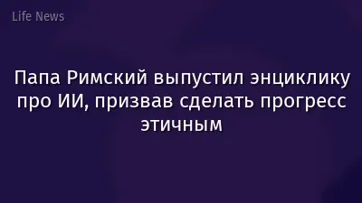 Папа Римский выпустил энциклику про ИИ, призвав сделать прогресс этичным