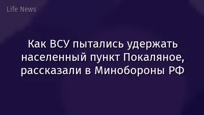 Как ВСУ пытались удержать населенный пункт Покаляное, рассказали в Минобороны РФ