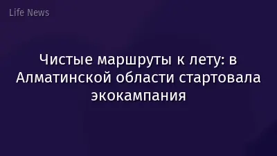 Чистые маршруты к лету: в Алматинской области стартовала экокампания