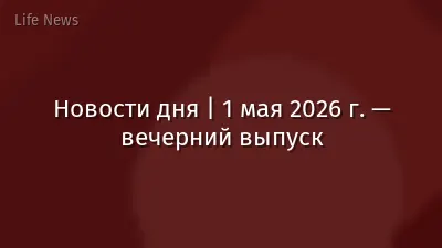 Новости дня | 1 мая 2026 г. — вечерний выпуск