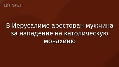 В Иерусалиме арестован мужчина за нападение на католическую монахиню