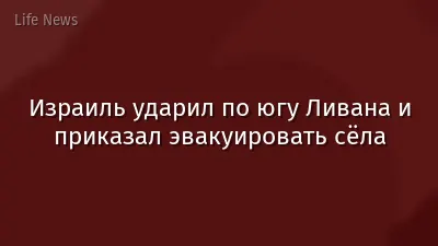 Израиль ударил по югу Ливана и приказал эвакуировать сёла