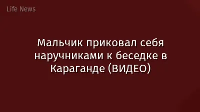 Мальчик приковал себя наручниками к беседке в Караганде (ВИДЕО)