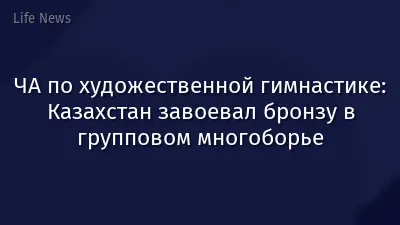 ЧА по художественной гимнастике: Казахстан завоевал бронзу в групповом многоборье