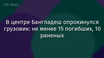 В центре Бангладеш опрокинулся грузовик: не менее 15 погибших, 10 раненых