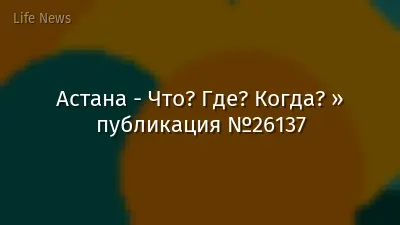 Астана - Что? Где? Когда? » публикация №26137