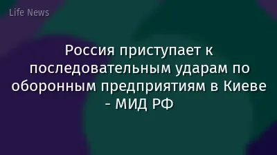 Россия приступает к последовательным ударам по оборонным предприятиям в Киеве - МИД РФ