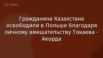 Гражданина Казахстана освободили в Польше благодаря личному вмешательству Токаева - Акорда