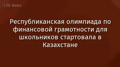 Республиканская олимпиада по финансовой грамотности для школьников стартовала в Казахстане