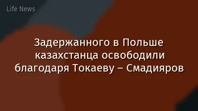 Задержанного в Польше казахстанца освободили благодаря Токаеву – Смадияров