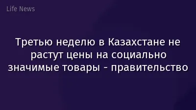Третью неделю в Казахстане не растут цены на социально значимые товары - правительство