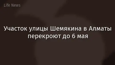 Участок улицы Шемякина в Алматы перекроют до 6 мая