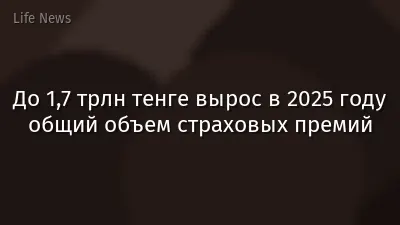 До 1,7 трлн тенге вырос в 2025 году общий объем страховых премий