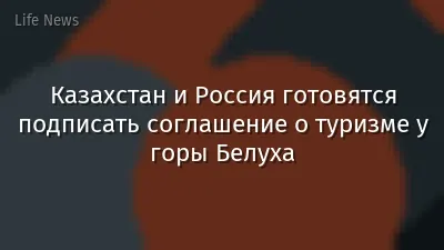 Казахстан и Россия готовятся подписать соглашение о туризме у горы Белуха