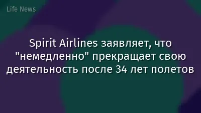Spirit Airlines заявляет, что "немедленно" прекращает свою деятельность после 34 лет полетов