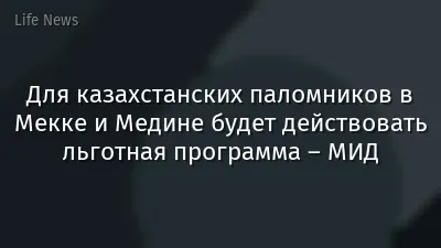 Для казахстанских паломников в Мекке и Медине будет действовать льготная программа – МИД