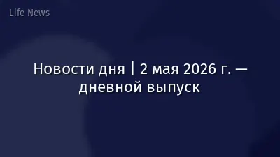 Новости дня | 2 мая 2026 г. — дневной выпуск