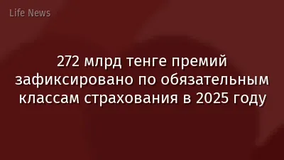 272 млрд тенге премий зафиксировано по обязательным классам страхования в 2025 году