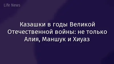 Казашки в годы Великой Отечественной войны: не только Алия, Маншук и Хиуаз