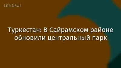 Туркестан: В Сайрамском районе обновили центральный парк