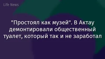 "Простоял как музей". В Актау демонтировали общественный туалет, который так и не заработал